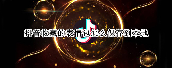 抖音收藏的表情包怎么保存到本地