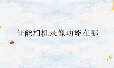 佳能相机录像在哪里 佳能相机录像功能在哪