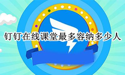 钉钉在线课堂最多容纳多少人 钉钉在线课堂可以多少人观看