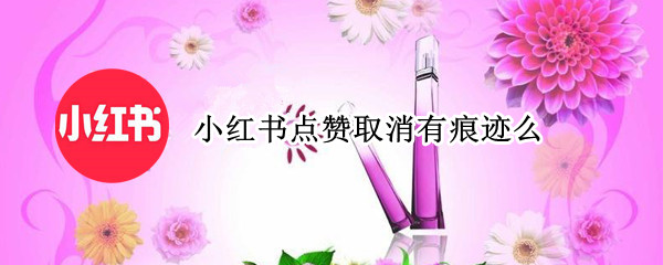 小红书点赞取消有痕迹么