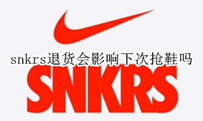 snkrs抢到鞋不买会怎么样 snkrs退货会影响下次抢鞋吗