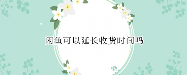 闲鱼可以延长收货时间吗