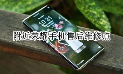 附近荣耀手机售后维修点 荣耀手机售后维修点电话