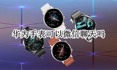 华为手表可以微信聊天吗 华为运动手表可以微信聊天吗