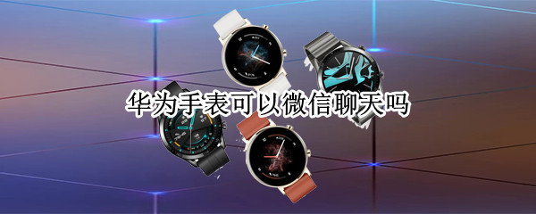 华为手表可以微信聊天吗