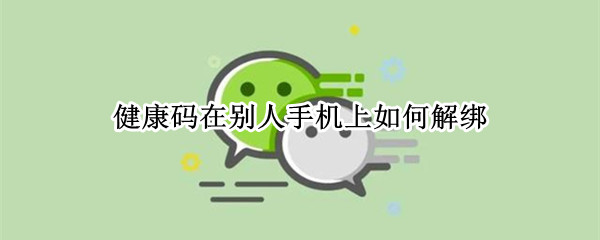 健康码在别人手机上如何解绑