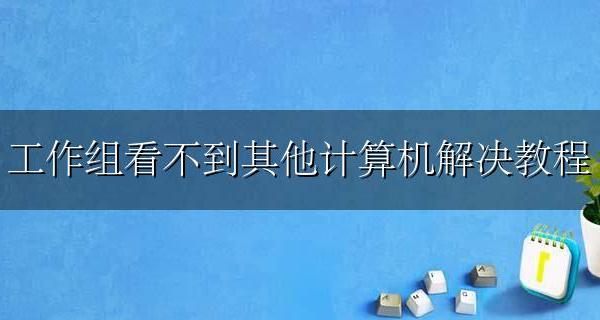 工作组找不到计算机 工作组看不到其他计算机解决教程