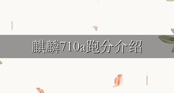 麒麟710a跑分介绍 麒麟710处理器跑分是多少