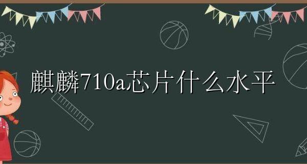 麒麟710a芯片怎么样 麒麟710a芯片什么水平