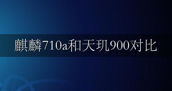 麒麟710a和天玑900对比 麒麟710和天玑710哪个好