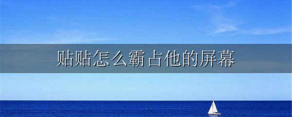 贴贴怎么霸占他的屏幕