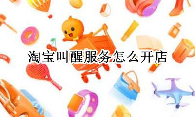 淘宝叫醒服务怎么开店 淘宝怎么开网店叫醒服务