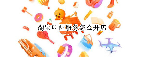 淘宝叫醒服务怎么开店