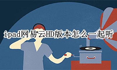 ipad网易云音乐hd ipad网易云HD版本怎么一起听