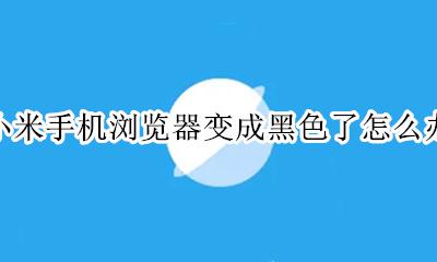 小米浏览器黑色模式 小米手机浏览器变成黑色了怎么办