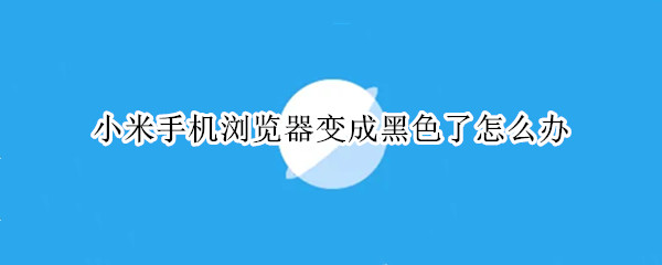 小米手机浏览器变成黑色了怎么办
