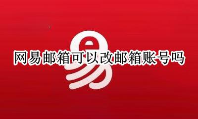 网易邮箱可以改账号吗? 网易邮箱可以改邮箱账号吗