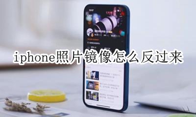 iphone怎么照片镜像翻转 iphone照片镜像怎么反过来