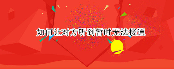 如何让对方听到暂时无法接通