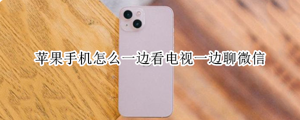 苹果手机怎么一边看电视一边聊微信