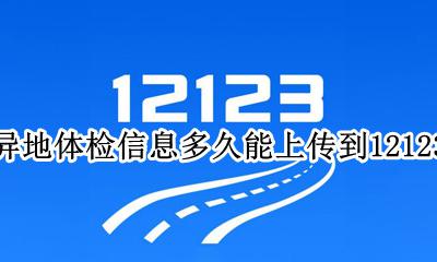12123体检上传到网上要多久 异地体检信息多久能上传到12123