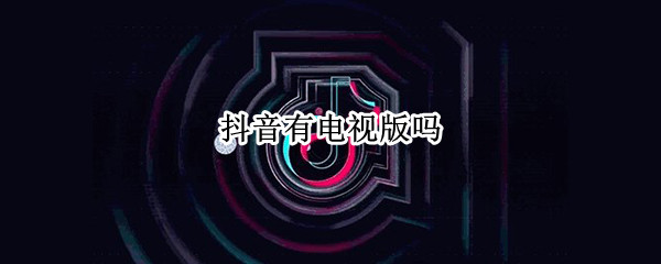 抖音有电视版吗