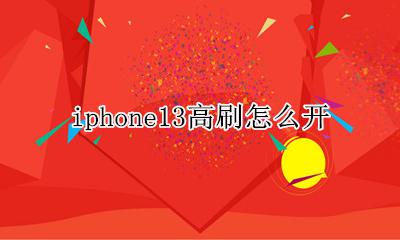 iphone13高刷怎么开 iphone13怎么打开高刷