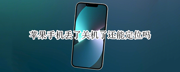 苹果手机丢了关机了还能定位吗