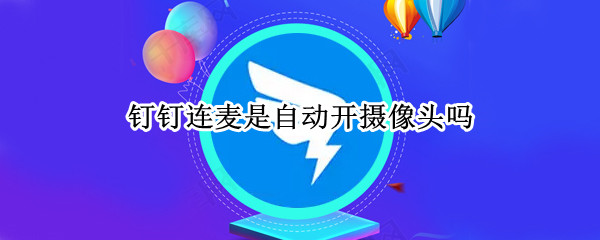 钉钉连麦是自动开摄像头吗