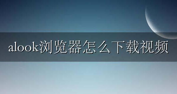 alook浏览器怎么下载视频 alook浏览器怎么用播放器看视频