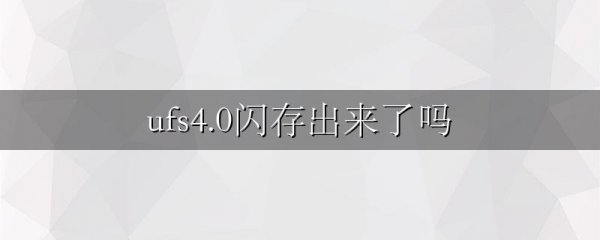 ufs4.0闪存出来了吗