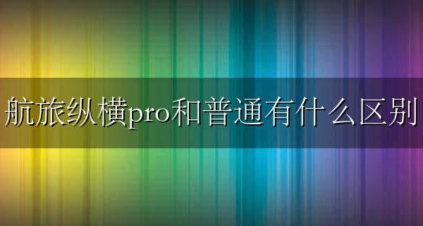 航旅纵横pro和普通有什么区别 航旅纵横pro跟航旅纵横有什么区别
