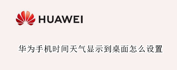 华为手机时间天气显示到桌面怎么设置