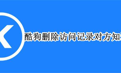 酷狗删除访问记录对方知道吗 访问别人酷狗音乐主页删除记录后对方还能看到