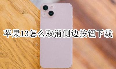 苹果13怎么取消侧边按钮下载 苹果13下载东西怎么取消侧边按钮