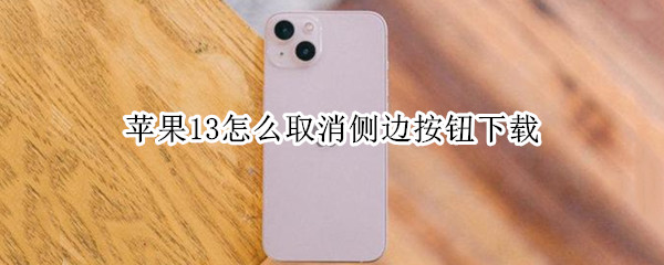 苹果13怎么取消侧边按钮下载