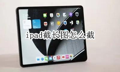 ipad截长图怎么截 ipad的长截图怎么弄?