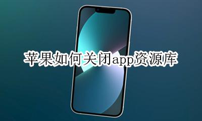 苹果如何关闭app资源库 苹果怎么关闭App资源库
