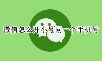 微信怎么开小号同一个手机号 微信如何开小号用同一个手机号