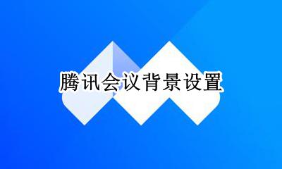 腾讯会议背景设置 腾讯会议背景设置方法