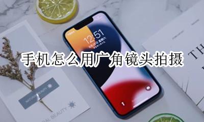 手机怎么用广角镜头拍摄 如何用手机拍出广角镜头