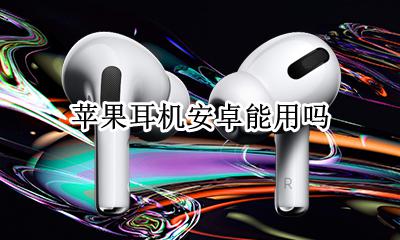 苹果耳机安卓能用吗 苹果耳机能安卓用么
