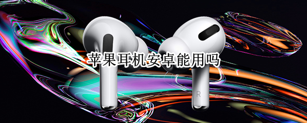苹果耳机安卓能用吗