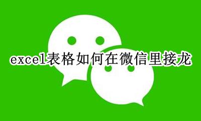 excel表格如何在微信里接龙 微信里excel表格怎么接龙填写