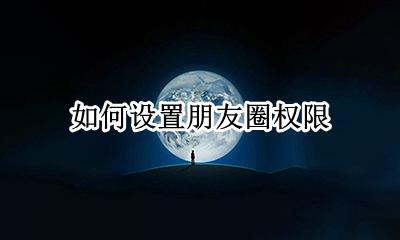 如何设置朋友圈权限 朋友圈权限在哪里设置