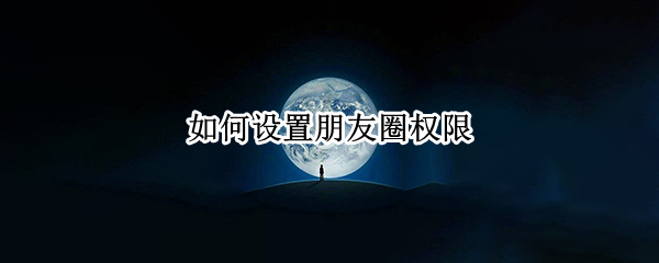 如何设置朋友圈权限