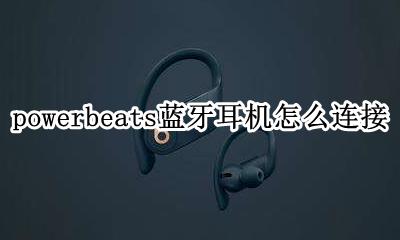 powerbeats蓝牙耳机怎么连接 powerbeats运动耳机怎么连蓝牙