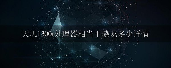 天玑1300t处理器相当于骁龙多少详情