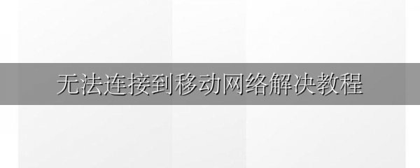无法连接到移动网络解决教程