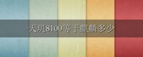 天玑8100等于麒麟多少
